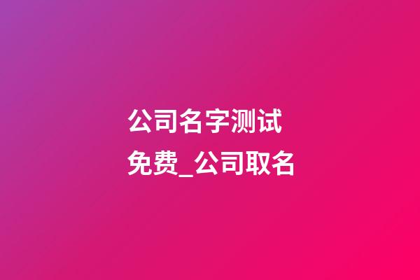 公司名字测试 免费_公司取名-第1张-公司起名-玄机派